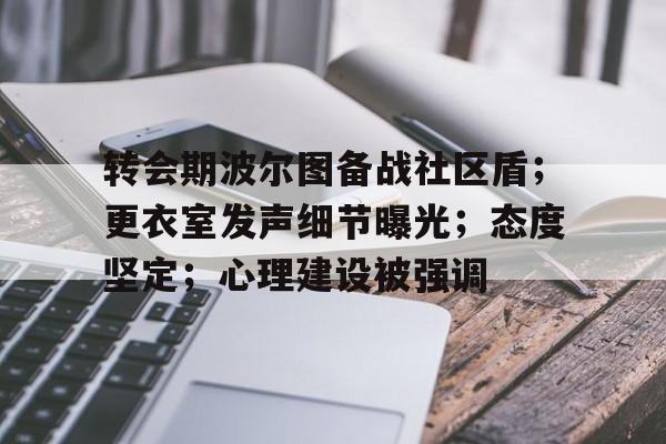 九游官方-转会期波尔图备战社区盾；更衣室发声细节曝光；态度坚定；心理建设被强调的简单介绍-九游官方